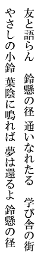 友と語らん　鈴懸の径
通いなれたる　学び舎の街
やさしの小鈴
葉陰に鳴れば
夢は還るよ
鈴懸の径　　
